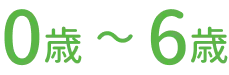 0歳〜6歳