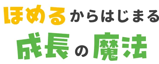 ほめるからはじまる成長の魔法
