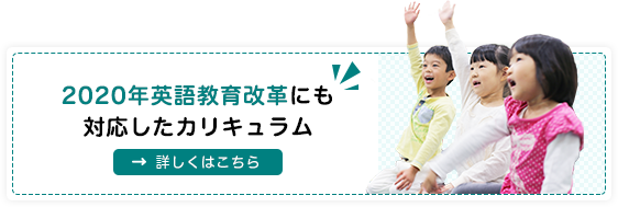 2020年英語教育改革にも対応したカリキュラム 詳しくはこちら